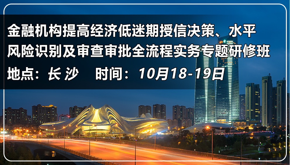金融機(jī)構(gòu)提高經(jīng)濟(jì)低迷期授信決策水平、風(fēng)險(xiǎn)識(shí)別及審查審批全流程實(shí)務(wù)專(zhuān)題研修班（湖南&長(zhǎng)沙）